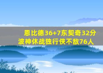 恩比德36+7东契奇32分 波神休战独行侠不敌76人